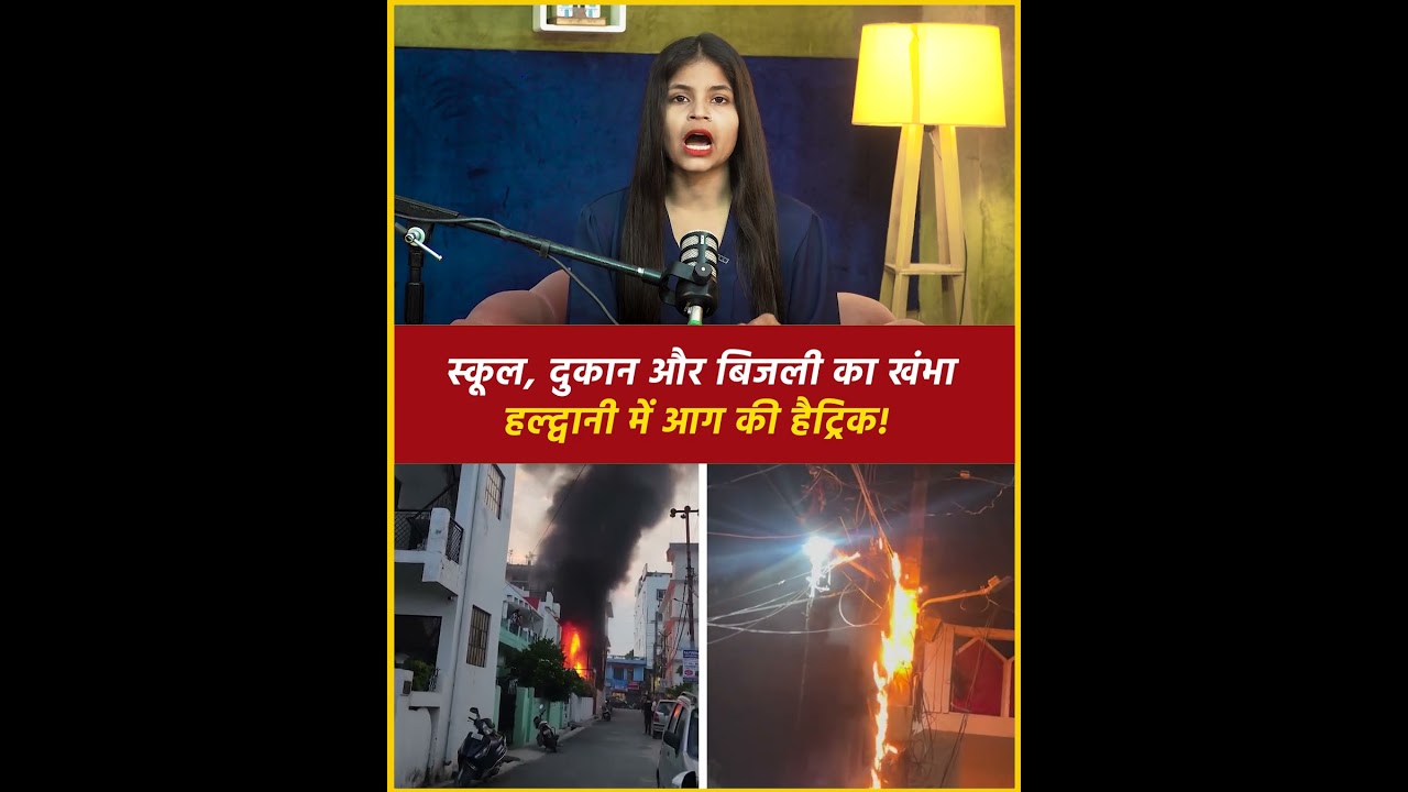 स्कूल, दुकान और बिजली का खंभा    हल्द्वानी में आग की हैट्रिक!