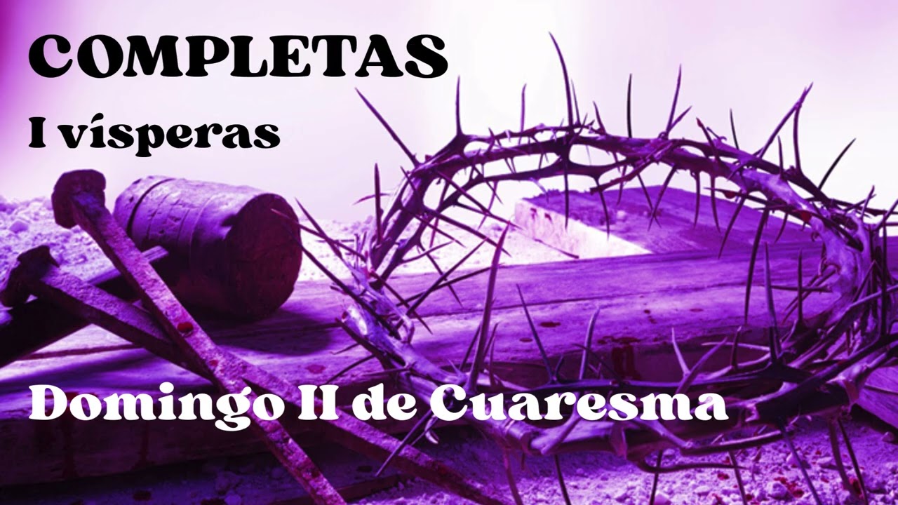 COMPLETAS. Después de las I Vísperas del Domingo 1 de marzo de 2026.