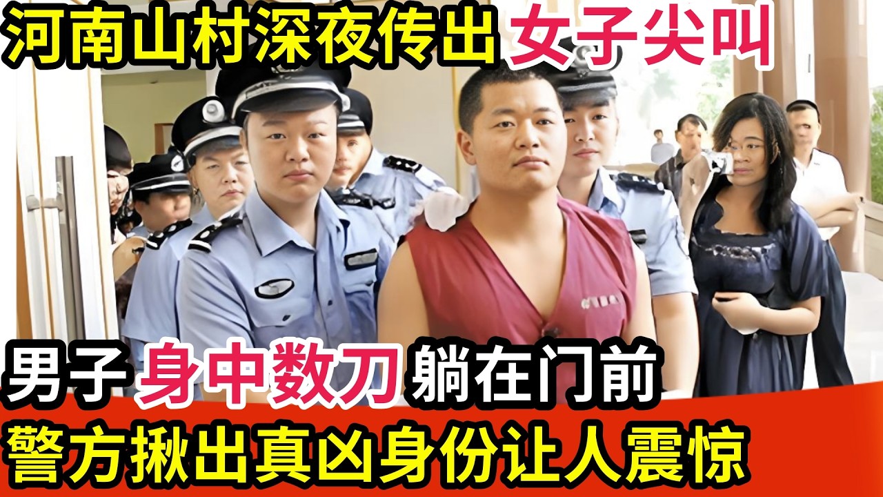 河南山村深夜传出女子尖叫,男子身中数刀躺在门前,警方揪出真凶身份让人震惊