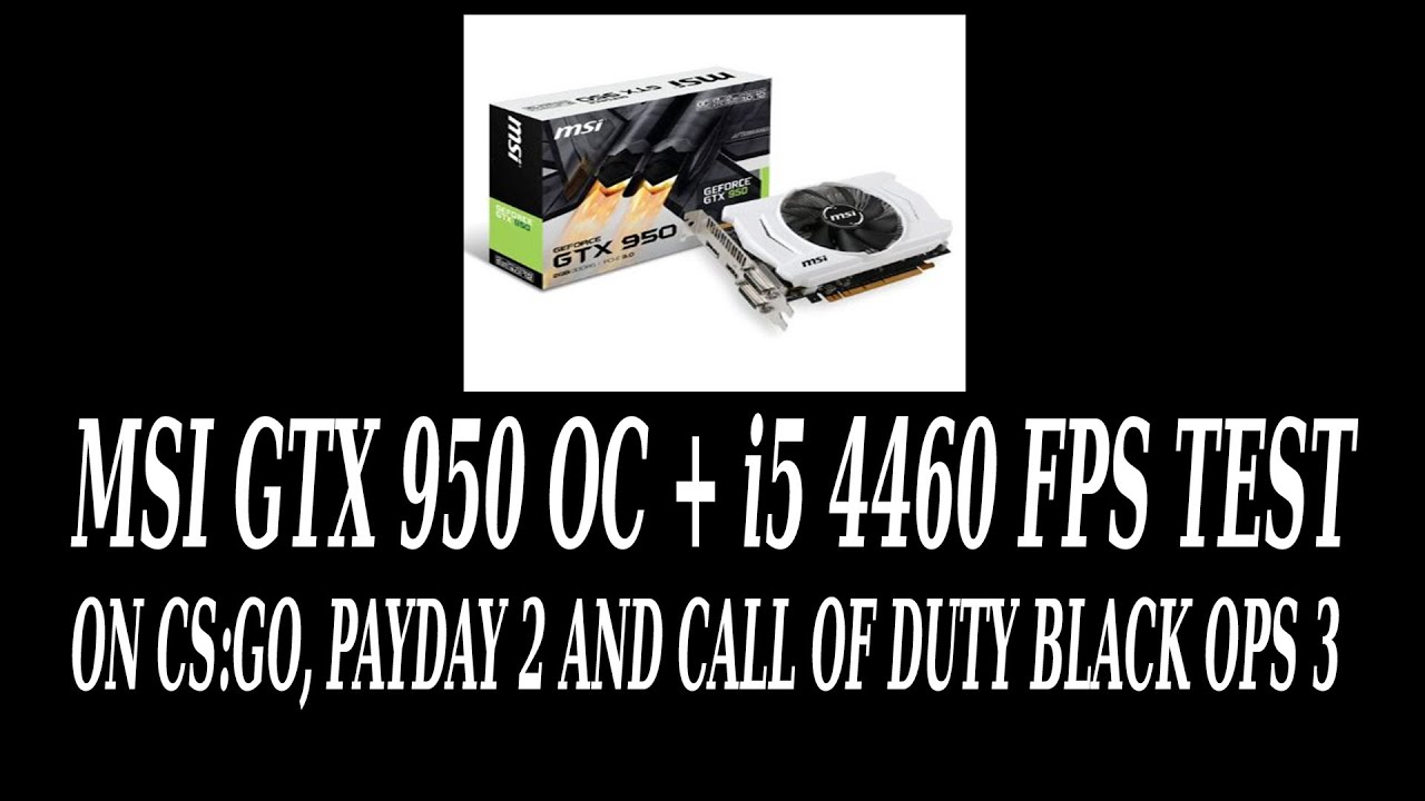 MSI GTX 950 + i5 4460 FPS TEST (CS:GO,PAYDAY 2,COD BO3)