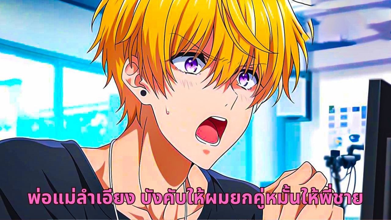พ่อแม่ลำเอียง บังคับให้ผมยกคู่หมั้นให้พี่ชาย