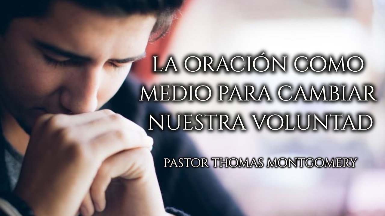La oración como medio para cambiar nuestra voluntad. Ps. Thomas M.
