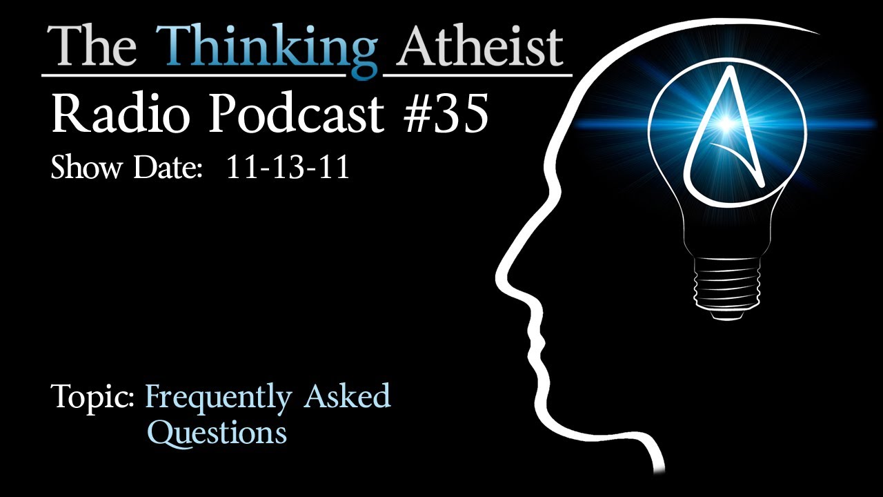 Frequently Asked Questions - The Thinking Atheist Radio Podcast #35