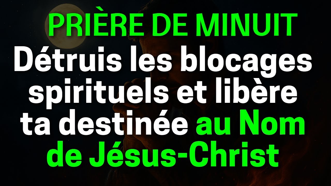 PRI&Egrave;RE DE MINUIT : D&eacute;truis les blocages spirituels et lib&egrave;re ta destin&eacute;e au Nom de J&eacute;sus-Christ