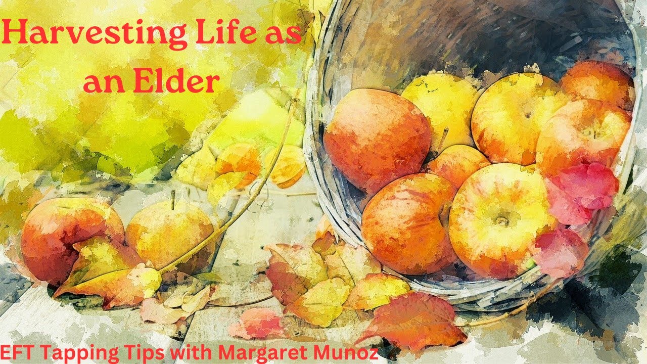 Harvesting Life as An Elder - EFT Tapping Tips with Margaret Munoz