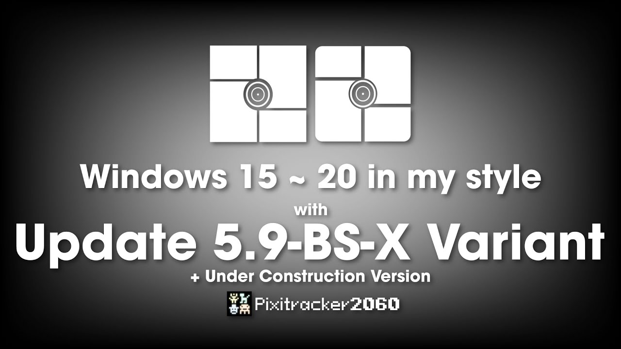 Windows 15 ~ 20 in my style with Update 5.9-BS-X Variant + Under Construction Version