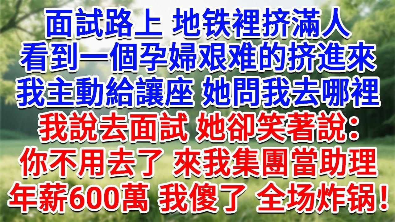 面試路上地鐵裡擠滿人，看到一個孕婦艱難的擠進來，我主動給讓座，她問我去哪裡，我說去面試，她卻笑著說：你不用去了，來我集團當助理，年薪開600萬！我傻眼了！#情感故事#故事#小說#戀愛#情感#婚姻