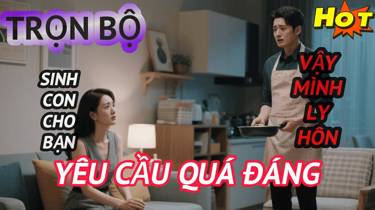 Vợ Đề Nghị Sinh Con Cho Bạn Thân Vì Sợ Anh Ta Cô Đơn, Tôi Cười Lạnh Và Ký Đơn Ly Hôn | Trọn Bộ
