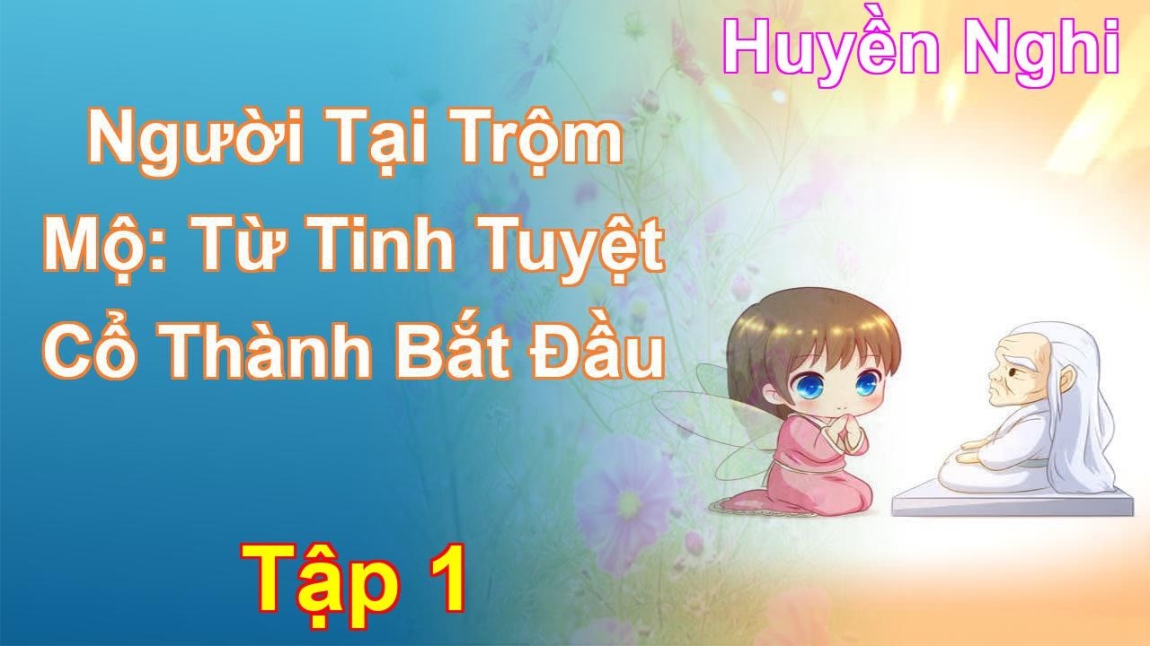 Người Tại Trộm Mộ: Từ Tinh Tuyệt Cổ Thành Bắt Đầu Tập 1: Chương 1 Tới 99 - Huyền Nghi