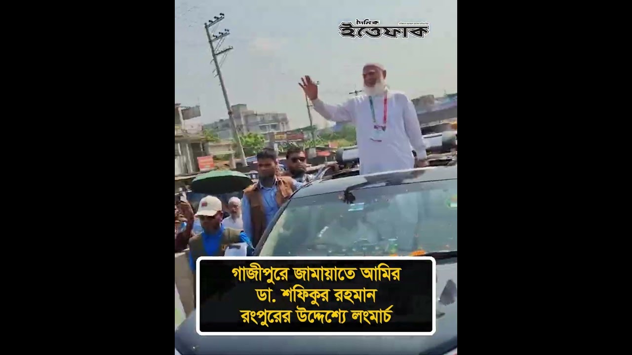 গাজীপুরে জামায়াতে আমির ডা. শফিকুর রহমান, রংপুরের উদ্দেশ্যে লংমার্চ #jamaatamir #longmarch #ittefaq