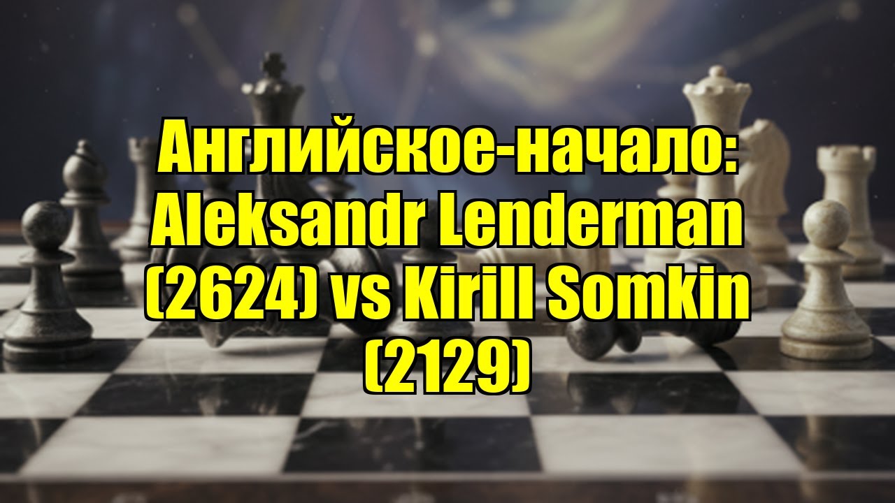 Английское-начало: Aleksandr Lenderman (2624) vs Kirill Somkin (2129)