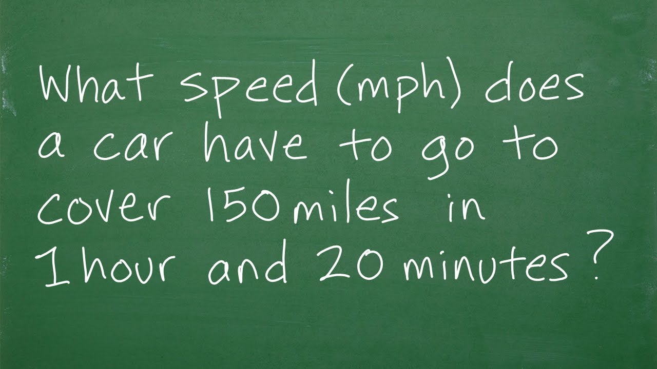 What speed (mph) does a car have to go to cover 150 miles in 1 hour and 20 minutes?
