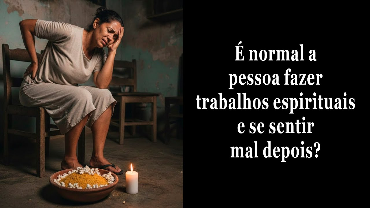 É normal a pessoa fazer trabalhos espirituais se sentir mal depois?