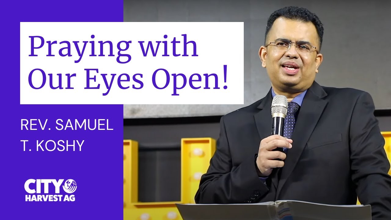 Praying with Our Eyes Open! | Rev. Samuel T Koshy | SABC | City Harvest AG Church | Sermon