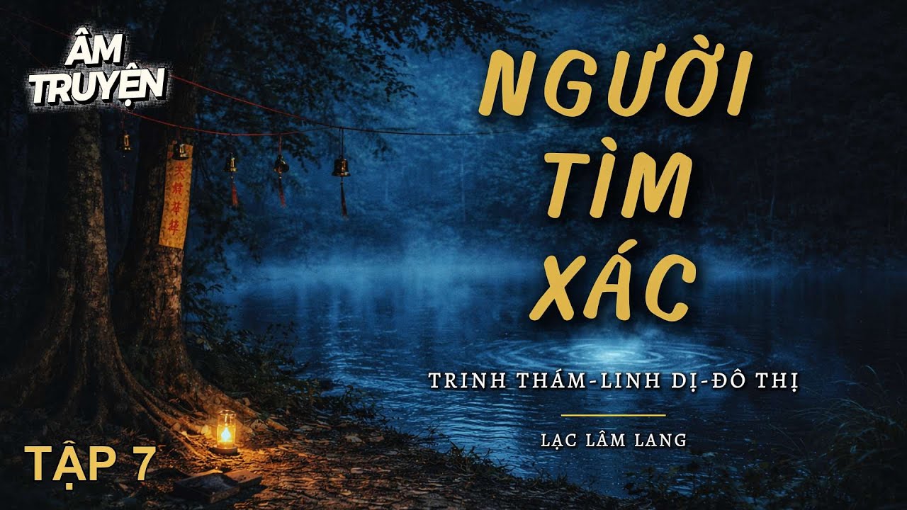 P7 🚨 Người Tìm Xác - Linh Dị, Trinh Thám -- Âm Truyện