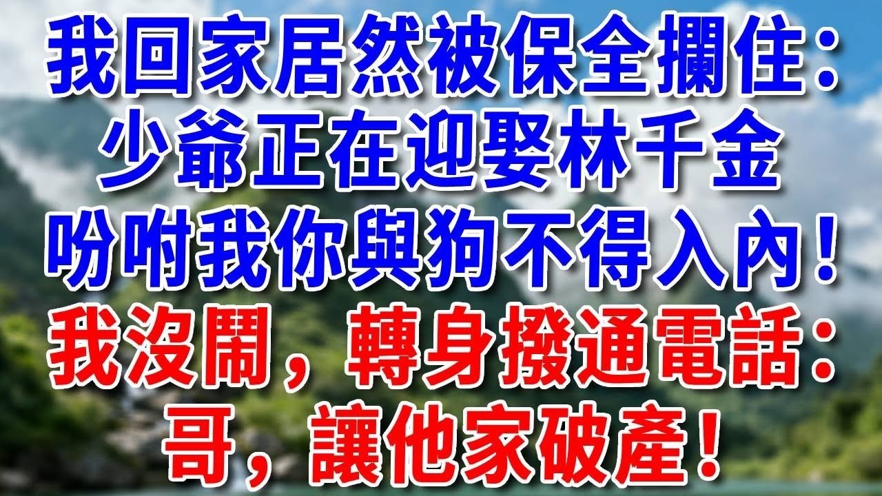 我回家居然被保全攔住：少爺正在迎娶林千金，吩咐我你與狗不得入內！我沒鬧，轉身撥通電話：哥，讓他家破產！#好運年年#為人處世#生活經驗#情感故事#養老#睡前故事
