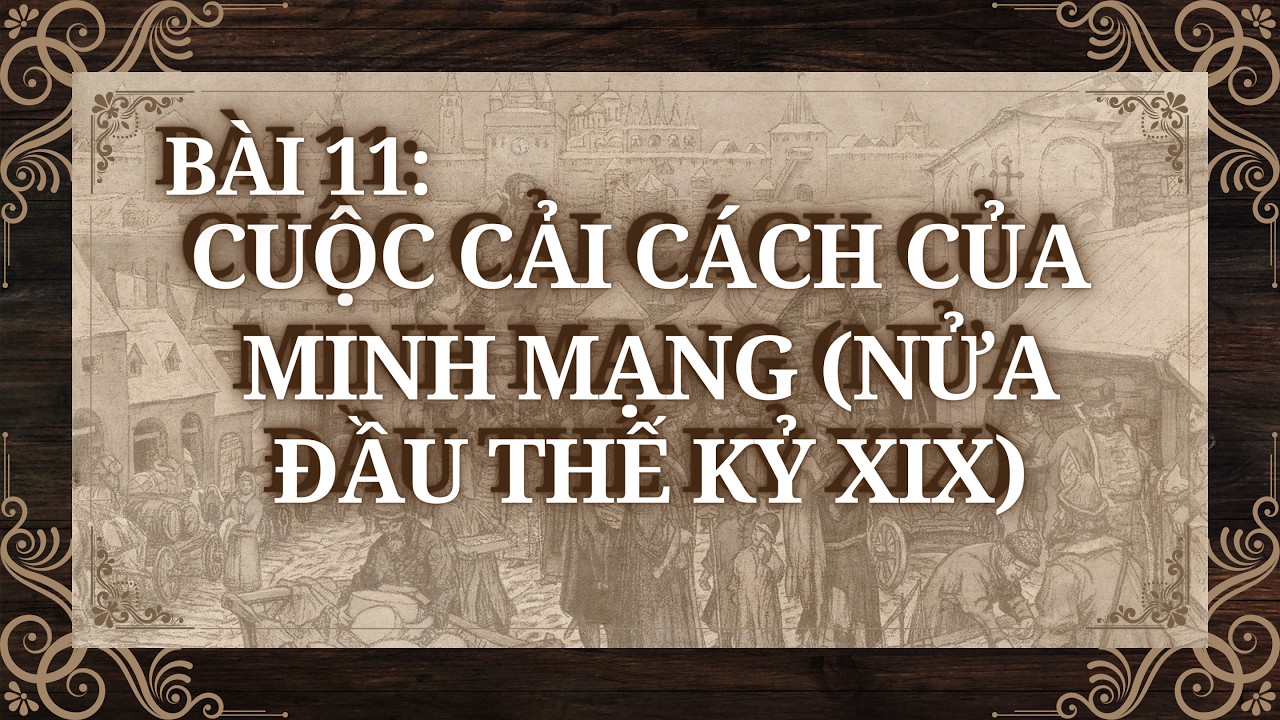 Lịch Sử 11 |Chương 5| Bài 11: CUỘC CẢI CÁCH CỦA MINH MẠNG NỬA ĐẦU THẾ KỶ XIX
