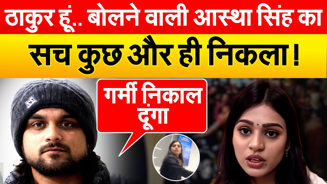 ठाकुर हूं.. बोलने वाली आस्था सिंह का सच कुछ और ही निकला !
