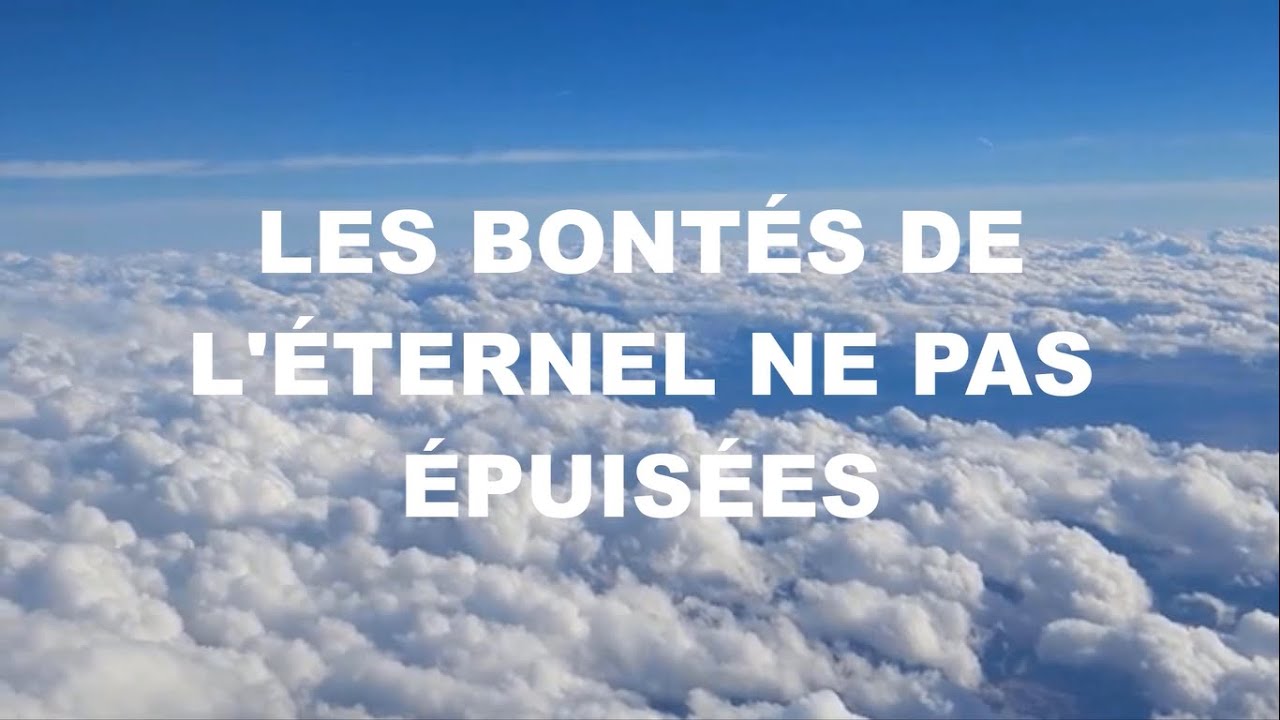 LES BONTÉS DE L'ÉTERNEL NE SONT PAS ÉPUISÉES SES COMPASSIONS NE  SONT PAS À LEUR TERME