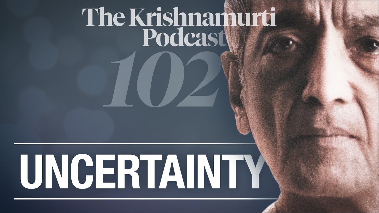 The Krishnamurti Podcast - Ep. 102 - Krishnamurti on Uncertainty