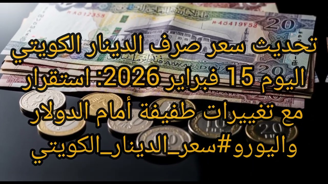 تحديث سعر صرف الدينار الكويتي اليوم 15 فبراير 2026: استقرار مع تغييرات طفيفة أمام الدولار واليورو#سع