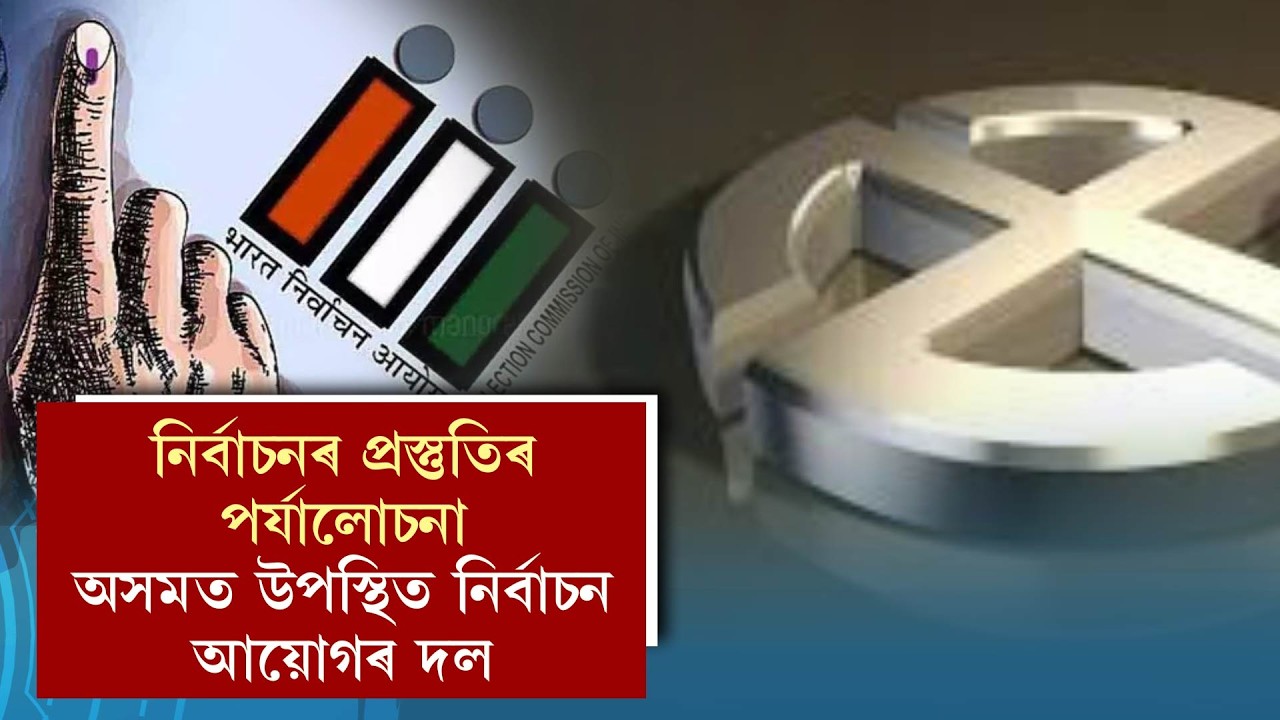 নিৰ্বাচনৰ প্ৰস্তুতিৰ পৰ্যালোচনা, অসমত উপস্থিত নিৰ্বাচন আয়োগৰ দল