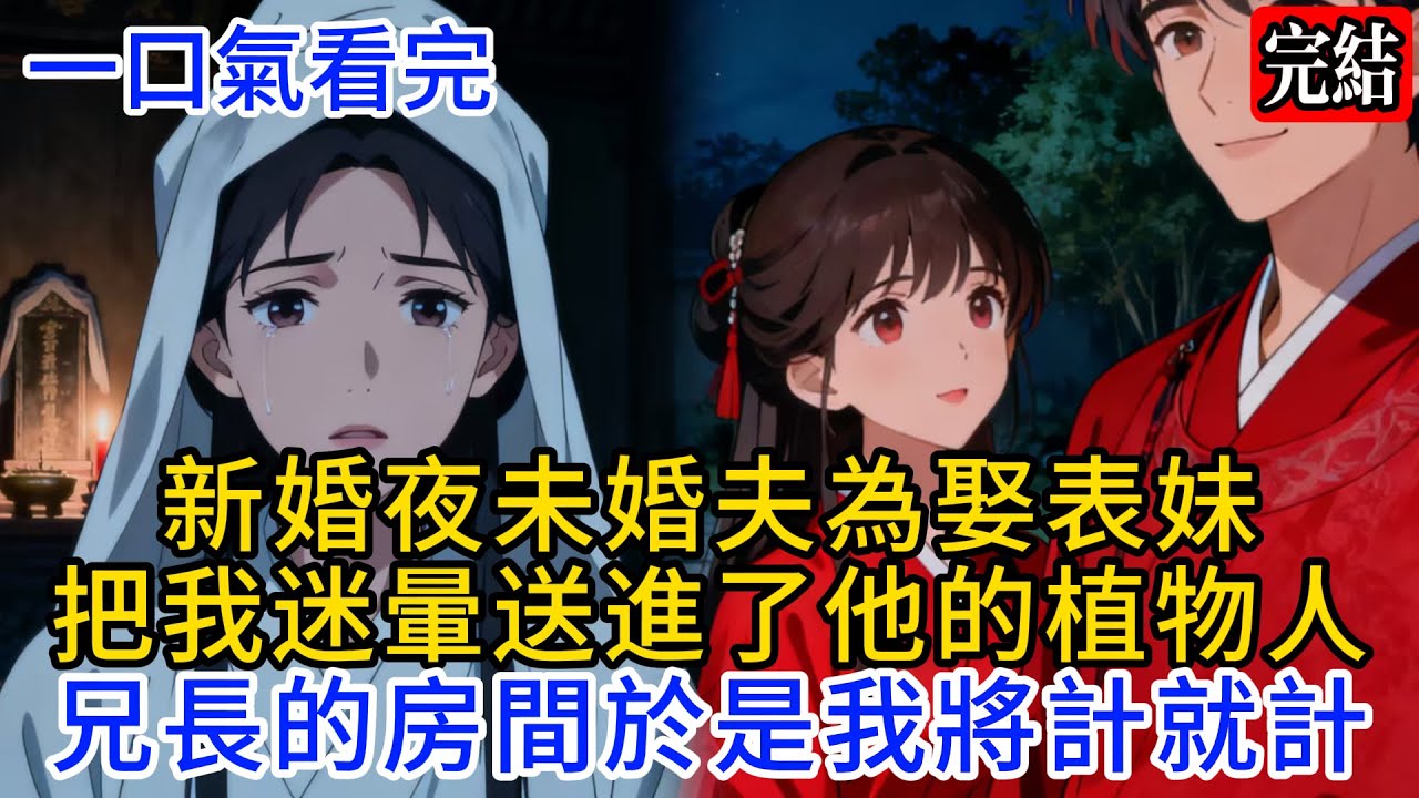 【一口氣看完】新婚夜，未婚夫為娶表妹把我迷暈，送進了他的植物人兄長的房間，於是我將計就計...#情感 #古言 #完結