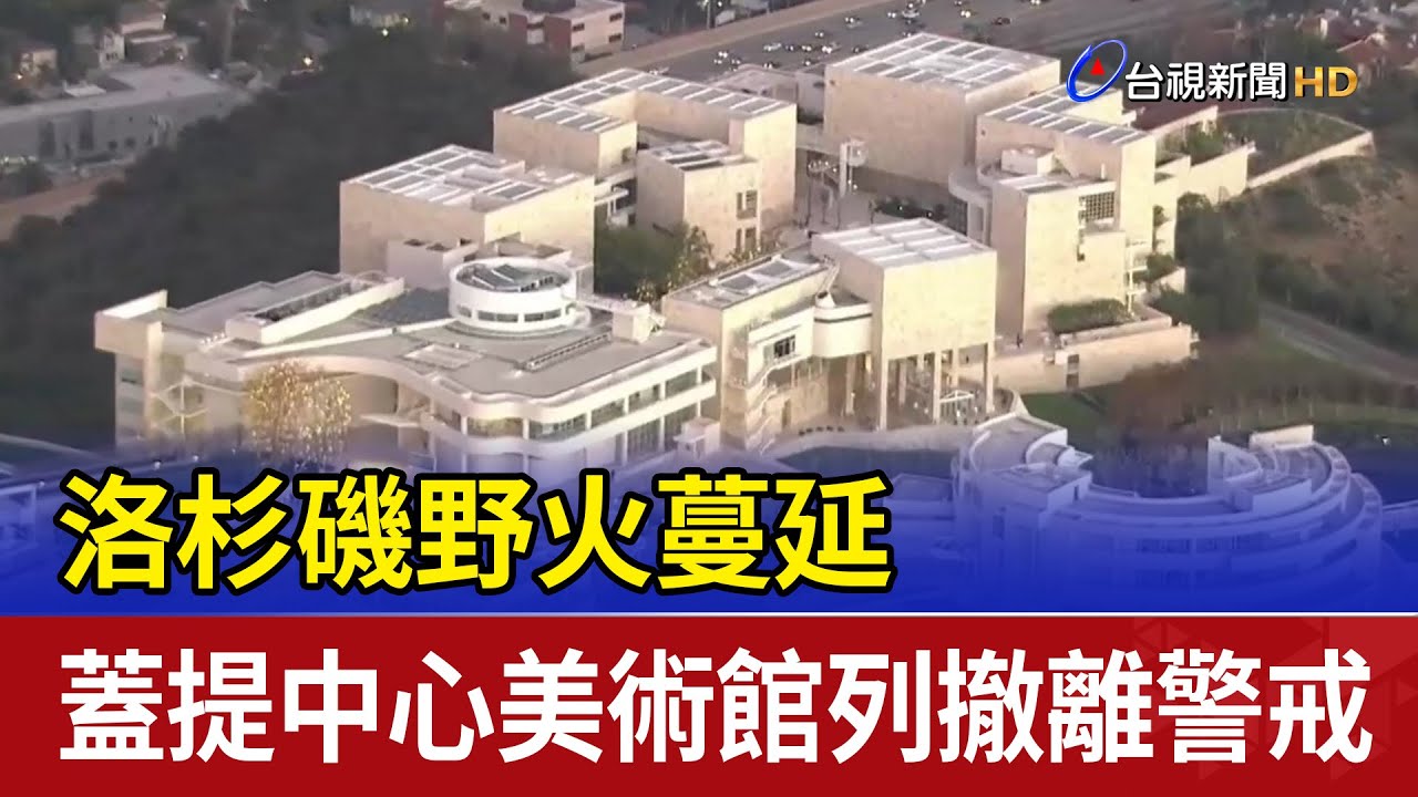 洛杉磯野火蔓延 蓋提中心美術館列撤離警戒