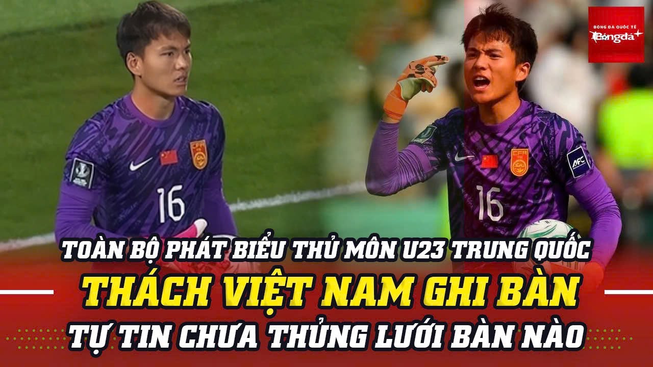 Toàn bộ phát biểu cực ngông từ thủ môn U23 Trung Quốc | Chưa thủng lưới, thách Việt Nam ghi bàn