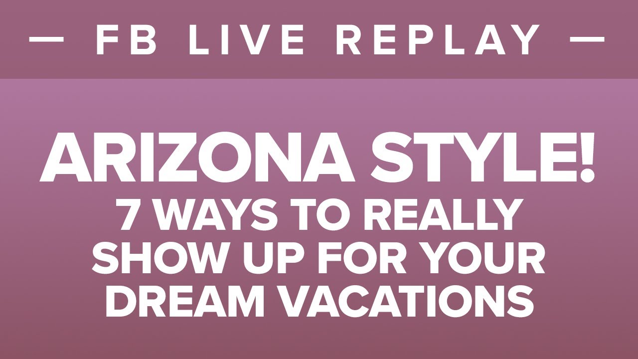 Arizona Style! 7 Ways to Really Show Up for Your Dream Vacations