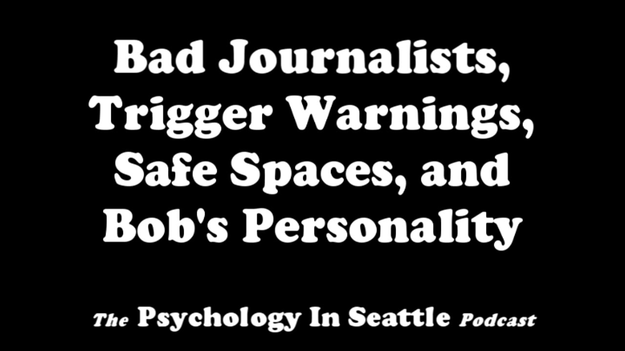 Bad Journalists, Trigger Warnings, Safe Spaces, and Bob's Personality