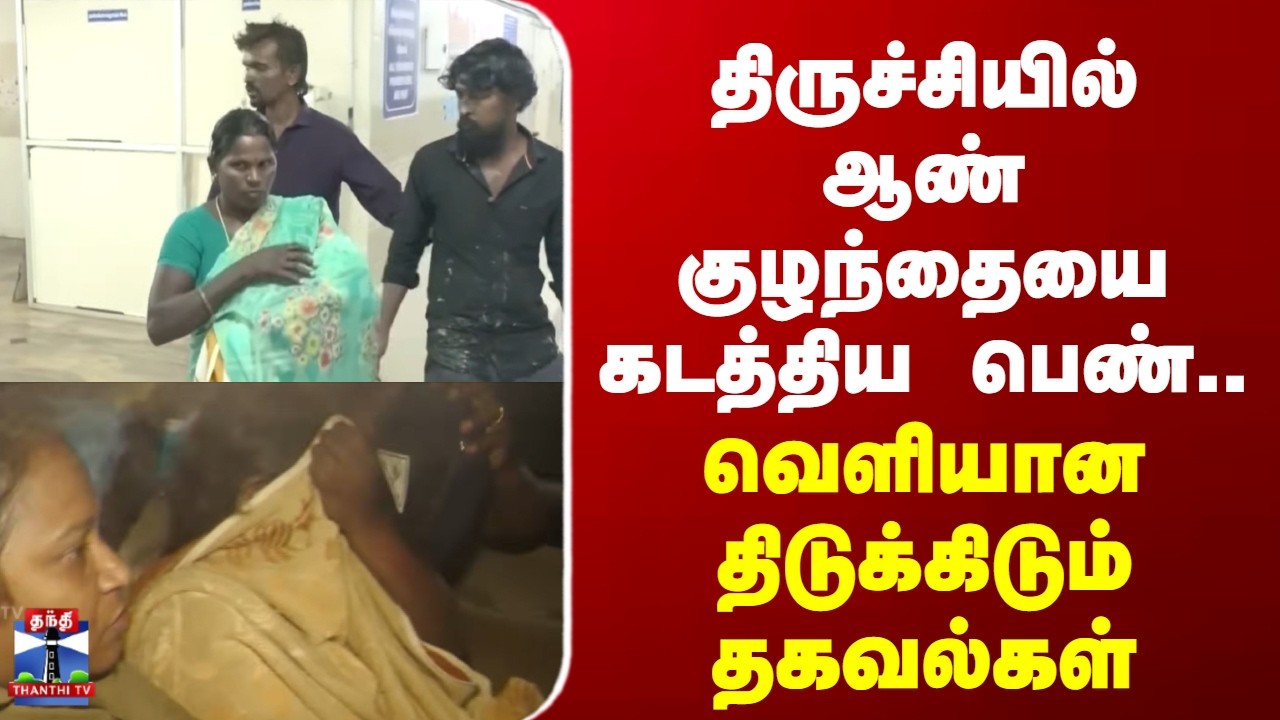 திருச்சியில் ஆண் குழந்தையை கடத்திய பெண்.. வெளியான திடுக்கிடும் தகவல்கள்