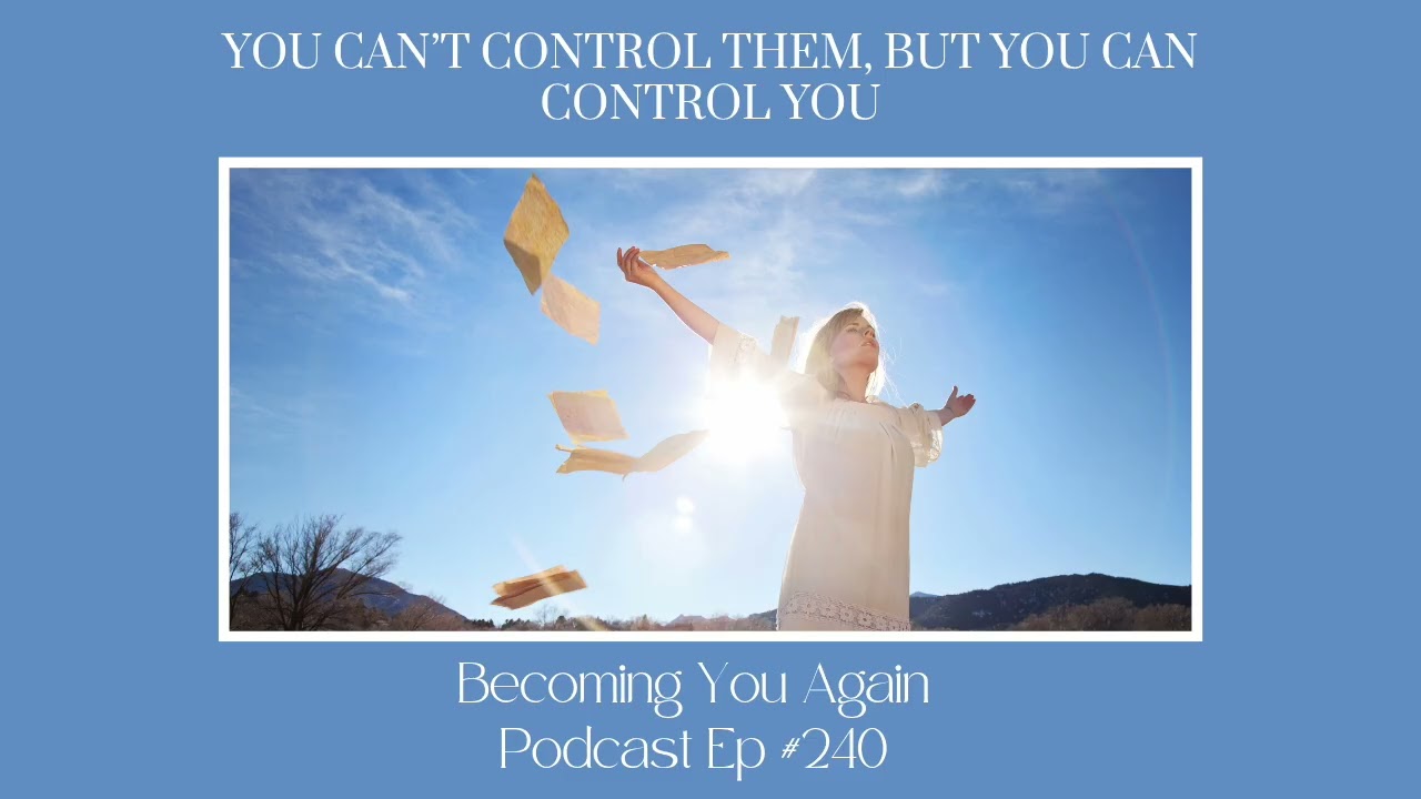 You Can’t Control Them, But You Can Control You | Ep 240 Becoming You Again Podcast