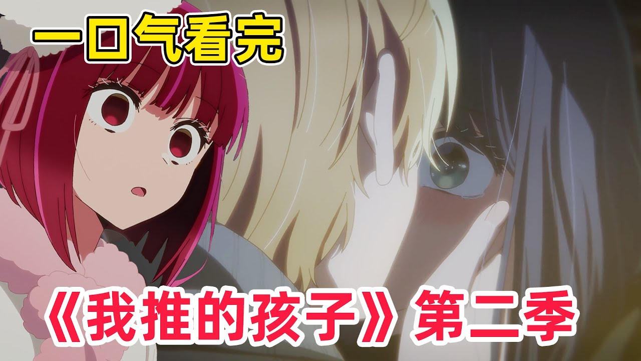 【七月新番】阿庫亞和阿茜激情擁吻！加奈敗局已定！？渣爹又手刃美少女！？一口氣看完《我推的孩子》第二季第1-13全集！