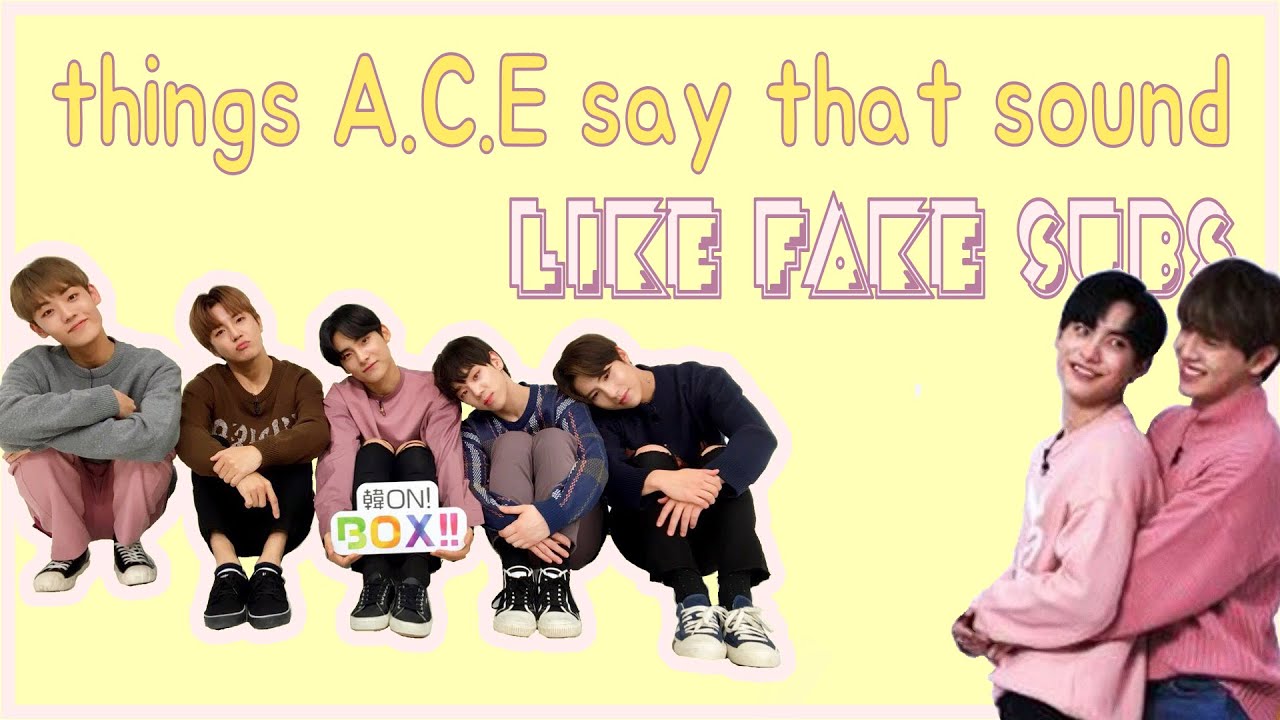 Everything A.C.E says sounds like fake subs