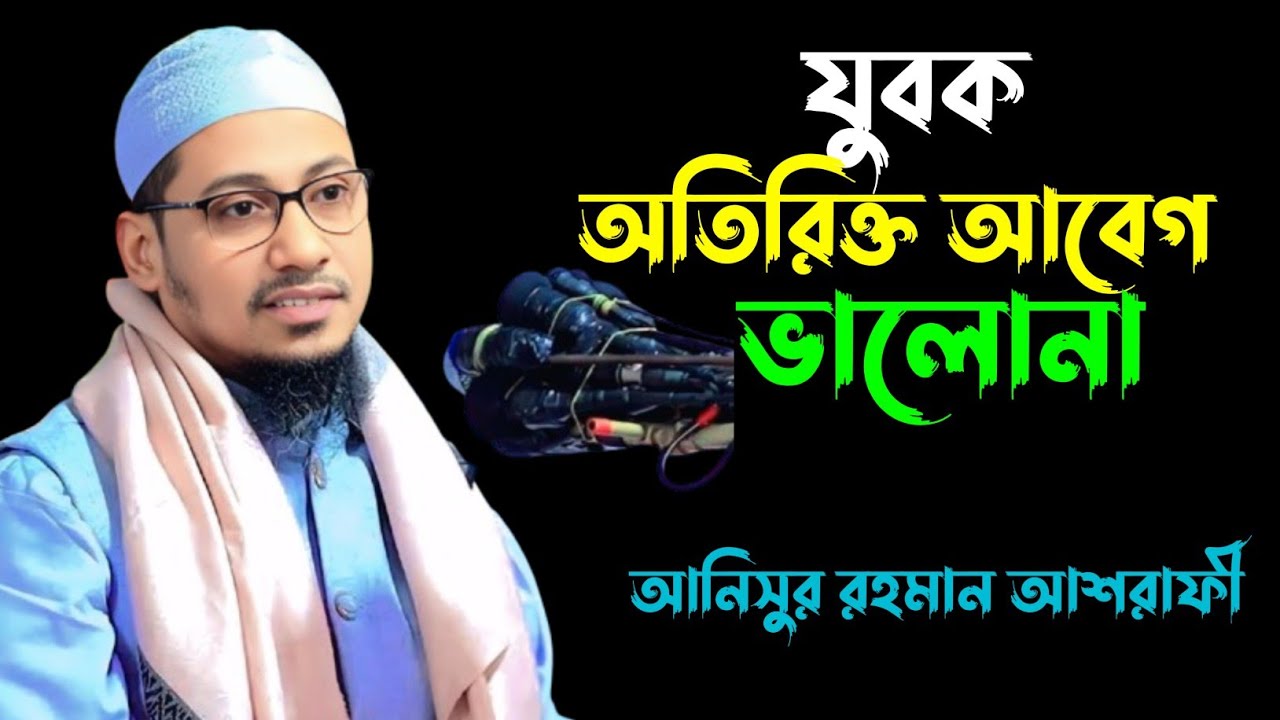 যুবক অতিরিক্ত আবেগ ভালো না,আনিসুর রহমান আশরাফী, Anisur Rahman ashrafi 