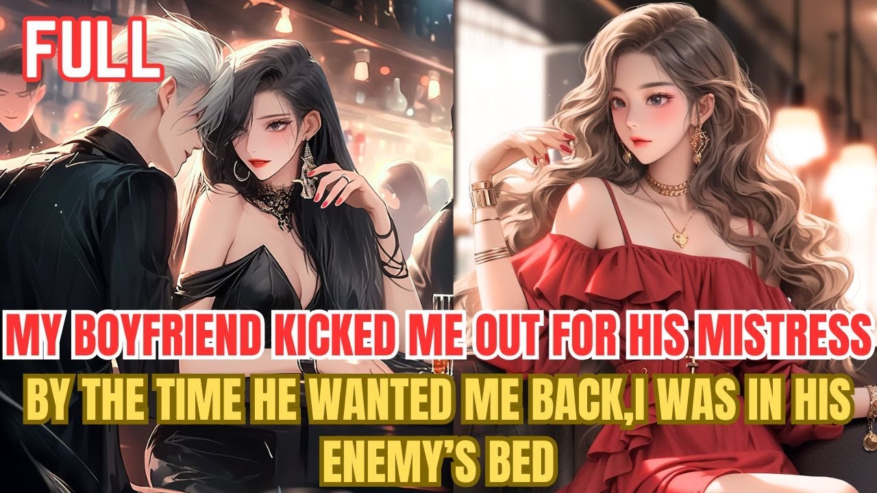 My boyfriend kicked me out for his mistress; by the time he wanted me back,I was in his enemy’s bed.