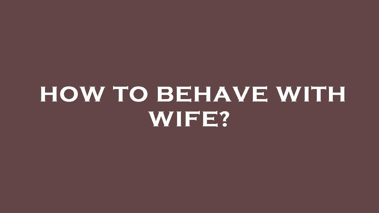 How to behave with wife?