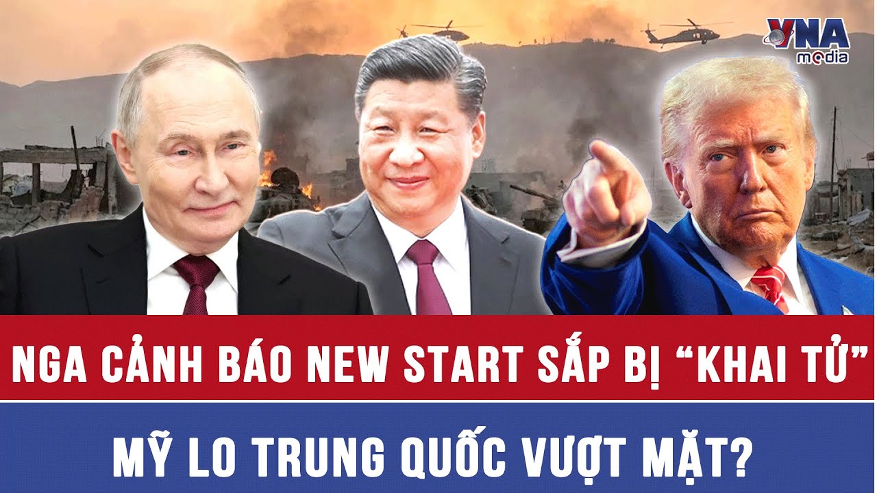 Tin nóng quốc tế 4/2. New START bên bờ sụp đổ: Nga lên tiếng cảnh báo, Mỹ nín thở trước Trung Quốc