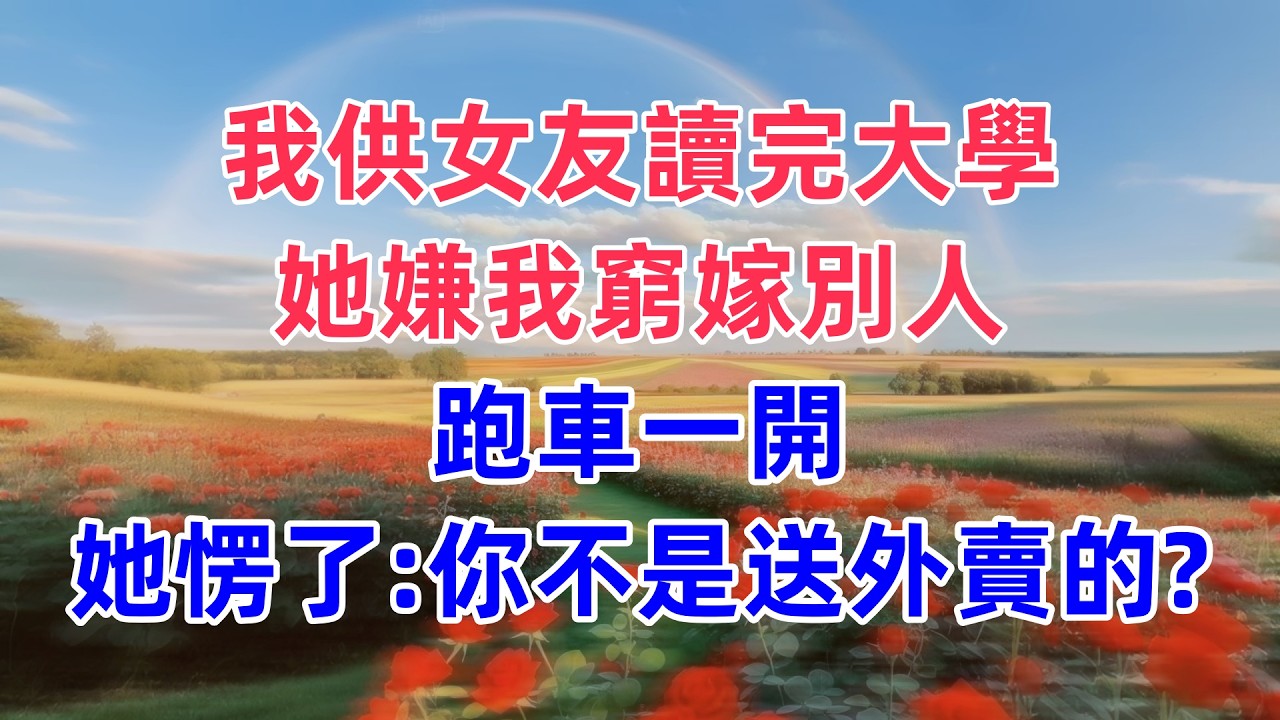 我供女友讀完大學，她嫌我窮嫁別人，跑車一開，她愣了：你不是送外賣的？