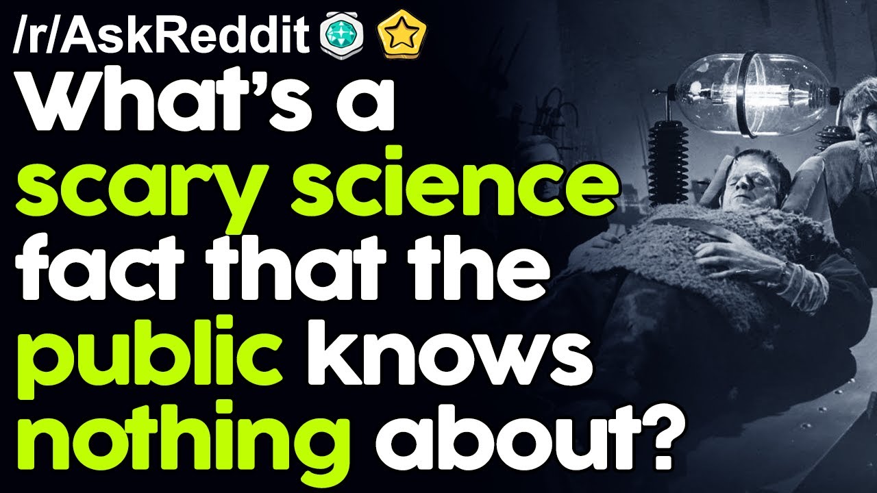 What's a Scary Science Fact that the public knows nothing about? r/AskReddit Reddit Stories