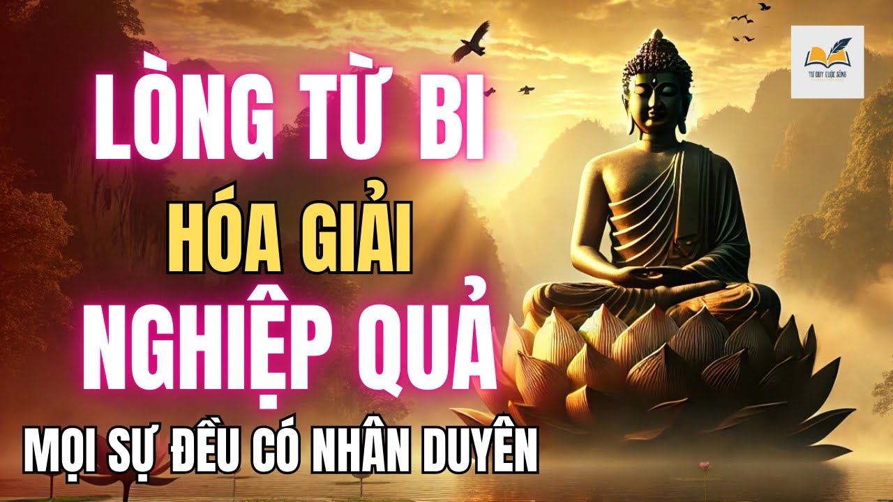 Lòng Từ Bi - Chìa Khóa Giúp Hóa Giải Nghiệp & Khổ Đau | Lời Phật Dạy Sâu Sắc | Tư Duy Cuộc Sống