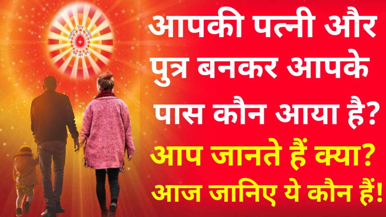 आप जानते हैं क्या, यह जो आपके पास आपकी पत्नी और पुत्र बनकर आए हैं, वो कौन है ?