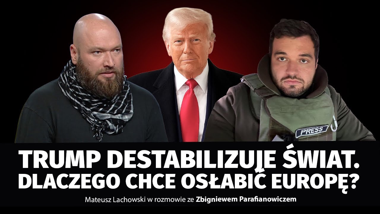 Trump destabilizuje świat. Dlaczego chce osłabić  Europę? Zbigniew Parafianowicz i M. Lachowski.