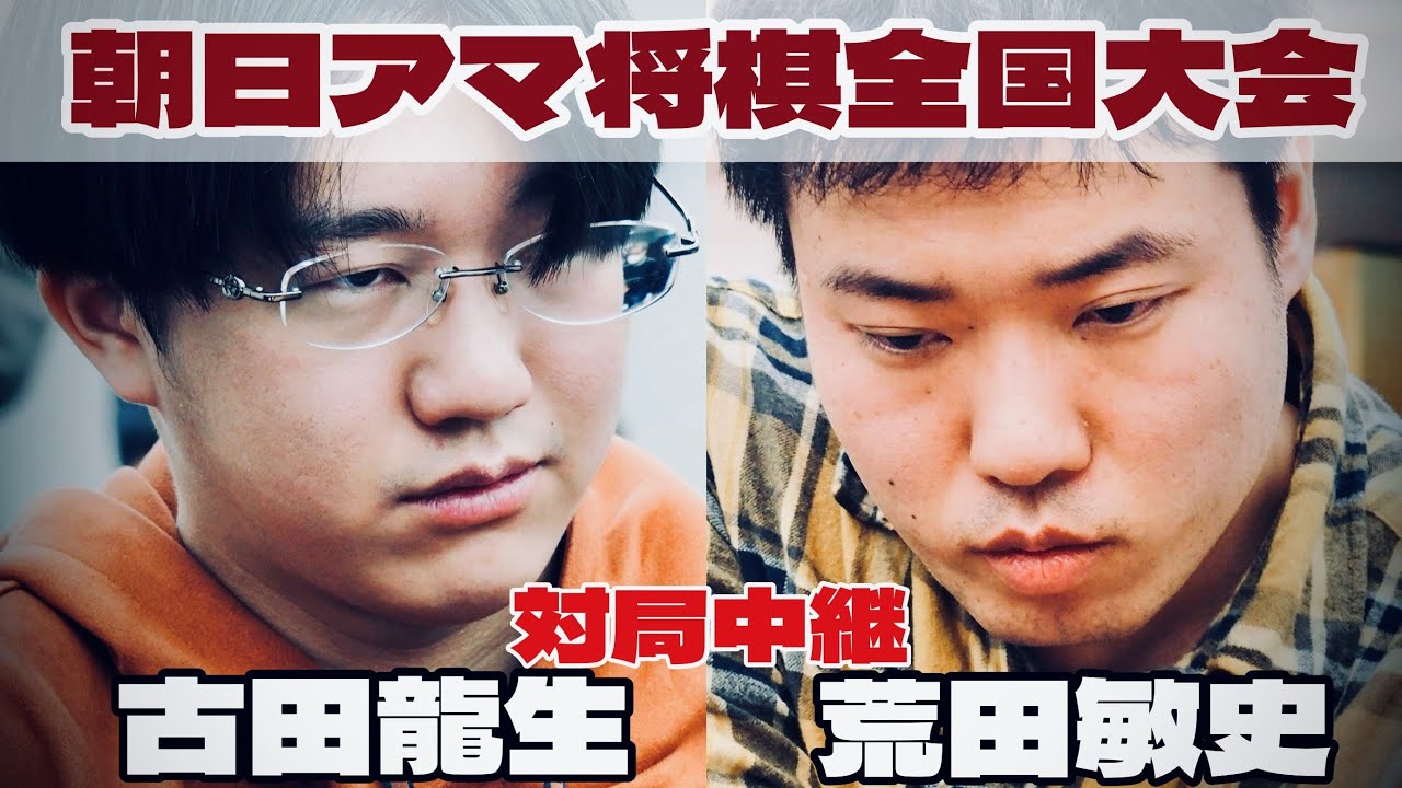 【将棋中継】古田龍生選手（将棋ウォーズ代表）ー荒田敏史選手（北関東代表）　～決勝に残るのは誰～【第47回朝日アマチュア将棋名人戦全国大会】