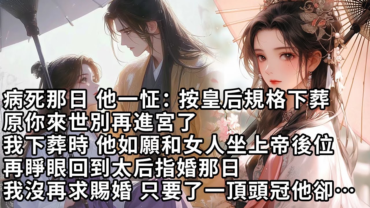 【一口氣看完】病死那日 他一怔：按皇后規格下葬，原你來世別再進宮了，我下葬時 他如願和女人坐上帝後位，再睜眼回到太后指婚那日，我沒再求賜婚 只要了一頂頭冠他卻…【許青瑟】【大女主】【重生】
