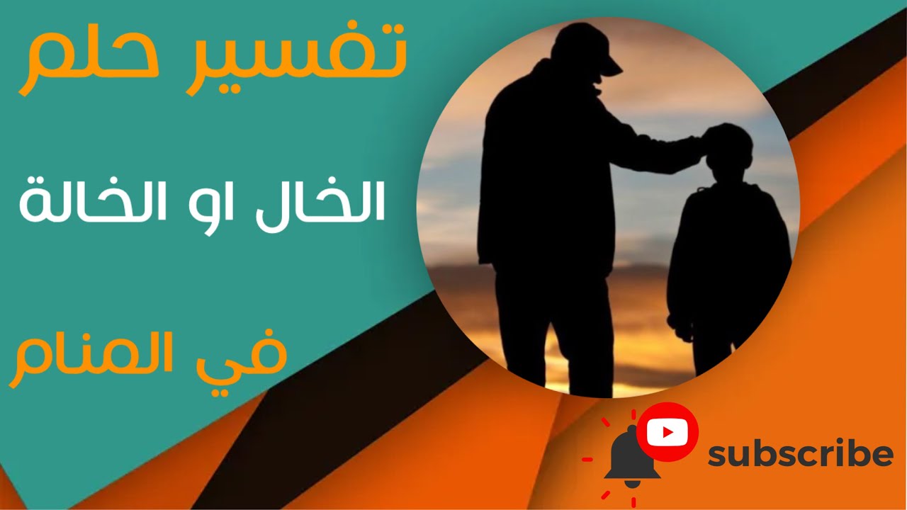 تفسير حلم الخال او الخالة - ما معنى رؤية الخال او الخالة في المنام؟