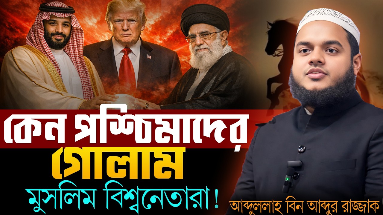 কেন মুসলিম বিশ্বনেতারা পশ্চিমাদের গোলামী করে শুনুন | Abdullah Bin Abdur Razzak
