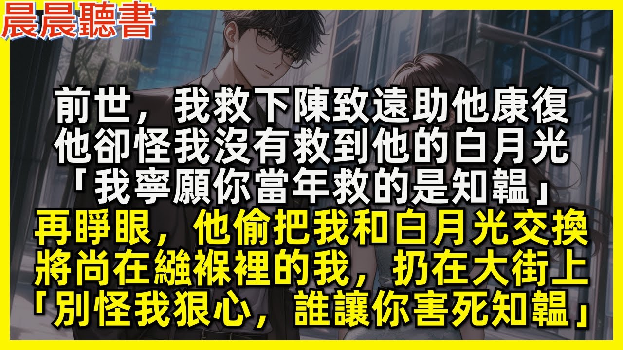 前世，我救下陳致遠助他康復，他卻怪我沒有救到他的白月光「我寧願你當年救的是知韞」再睜眼，他偷把我和白月光交換，將尚在繈褓裡的我，扔在大街上「別怪我狠心，誰讓你害死知韞」