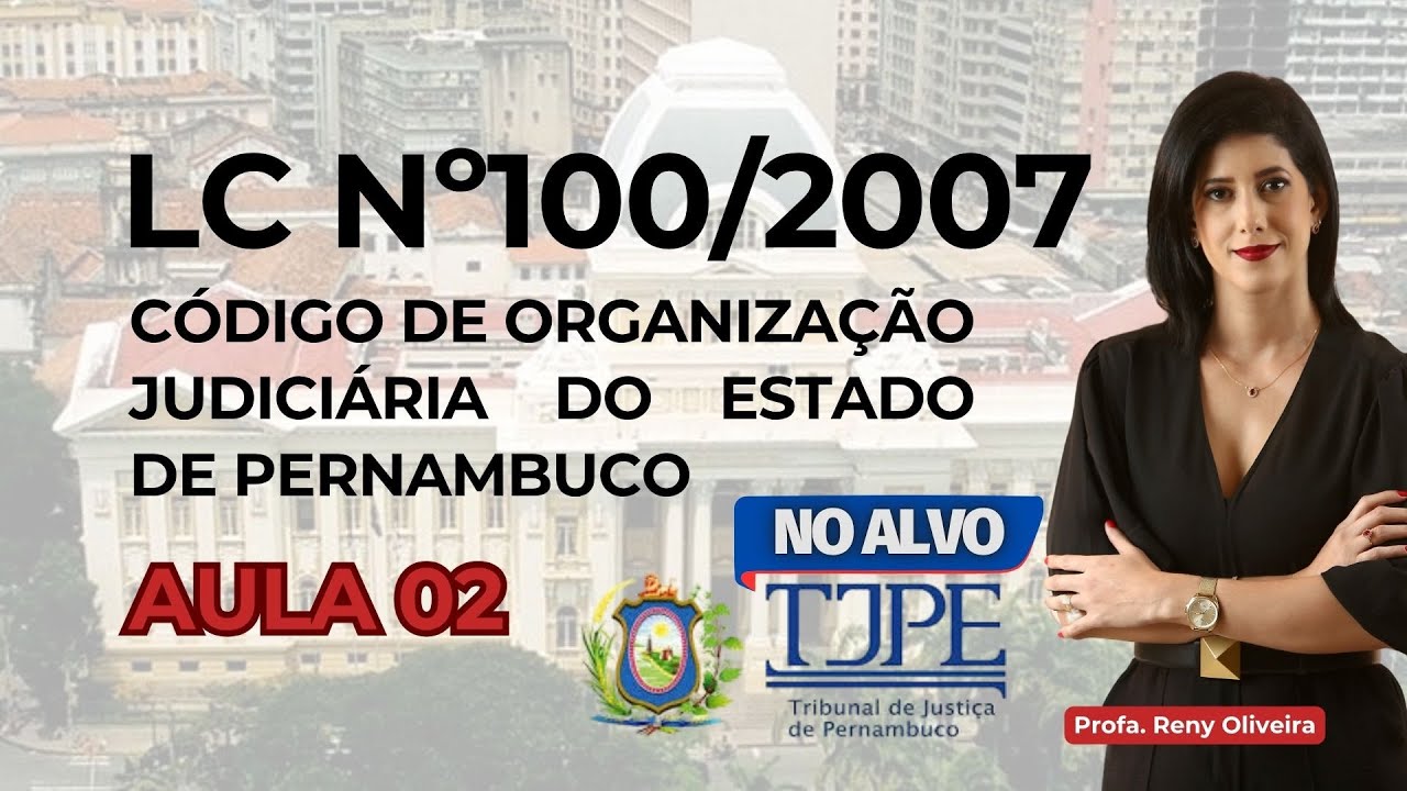 CÓDIGO DE ORGANIZAÇÃO JUDICIÁRIA DE PERNAMBUCO - LC nº100/2007 para TJ-PE - AULA 02